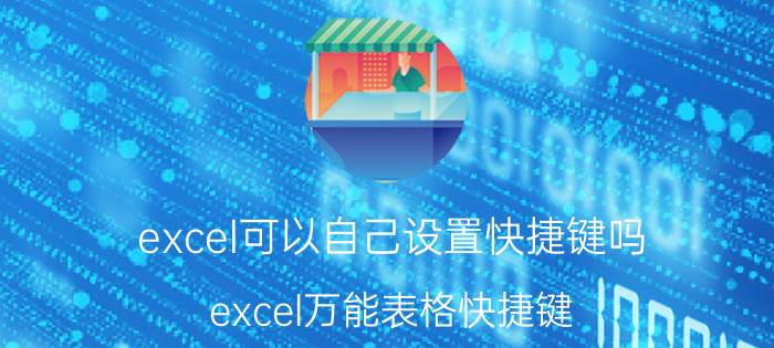 excel可以自己设置快捷键吗 excel万能表格快捷键？